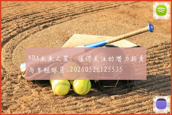 NBA未来之星:值得关注的潜力新秀与年轻球员_20260526125535