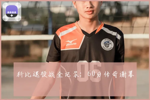 科比退役战全记录：60分传奇谢幕