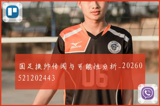 国足换帅传闻与可能性分析_20260521202443