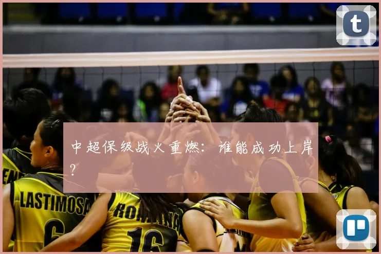 中超保级战火重燃：谁能成功上岸？