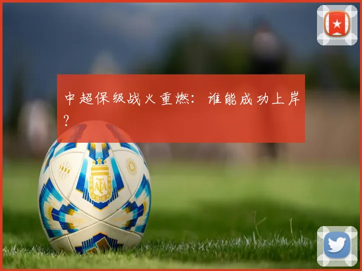 中超保级战火重燃：谁能成功上岸？