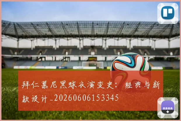 拜仁慕尼黑球衣演变史:经典与新款设计_20260606153345