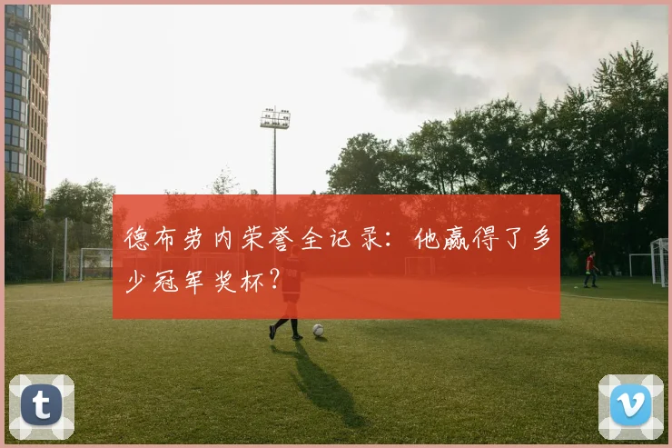 德布劳内荣誉全记录：他赢得了多少冠军奖杯？