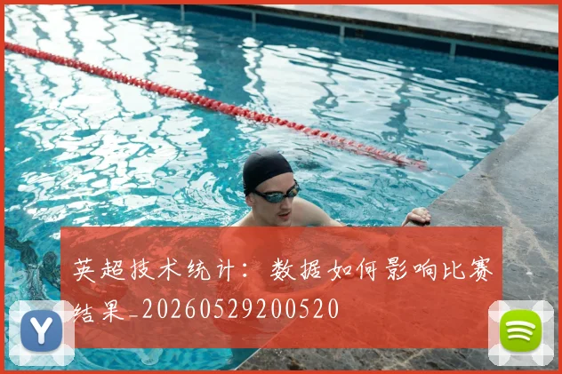 英超技术统计：数据如何影响比赛结果_20260529200520
