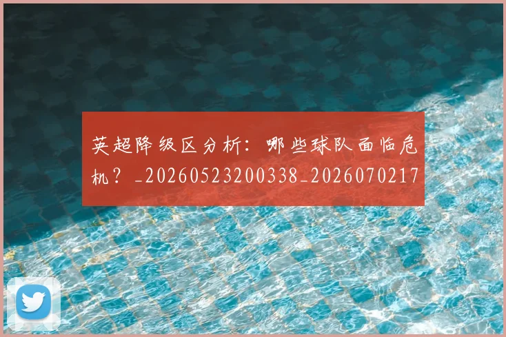 英超降级区分析:哪些球队面临危机?_20260523200338_20260702175134