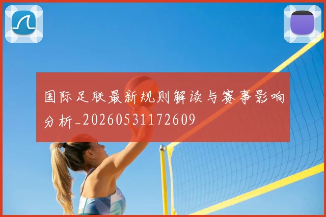 国际足联最新规则解读与赛事影响分析_20260531172609