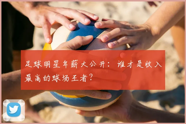 足球明星年薪大公开：谁才是收入最高的球场王者？
